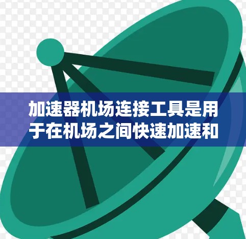 加速器机场连接工具是用于在机场之间快速加速和连接的特定设备或系统,广泛应用于飞机、高铁和动车等交通工具的机场连接。该工具可能具备以下主要功能 加速器机场连接工具是用于在机场之间快速加速和连接的特定设备或系统,广泛应用于飞机、高铁和动车等交通工具的机场连接。该工具可能具备以下主要功能