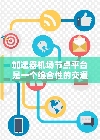 加速器机场节点平台是一个综合性的交通管理系统，旨在为乘客提供多种快速到达机场的交通选择。以下是对其功能、建设要求、运营以及使用场景的详细分析