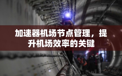 加速器机场节点管理，提升机场效率的关键