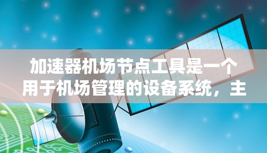 加速器机场节点工具是一个用于机场管理的设备系统，主要应用于加速电子设备的核对、检查以及乘客信息核对等任务。以下是对其组成和功能的详细说明