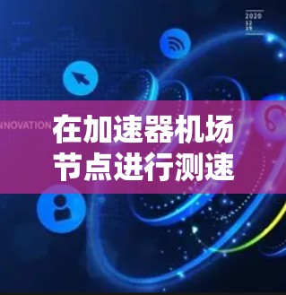 在加速器机场节点进行测速是一个复杂且重要的过程，旨在确保机场的地面设施能够支持加速器的使用，并保障飞机的安全性。以下是对这个过程的详细总结