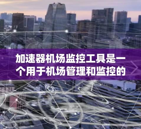加速器机场监控工具是一个用于机场管理和监控的系统，通常指的是一种能够在机场实时监控和管理环境的设备、软件或系统。以下是对该工具的详细分析