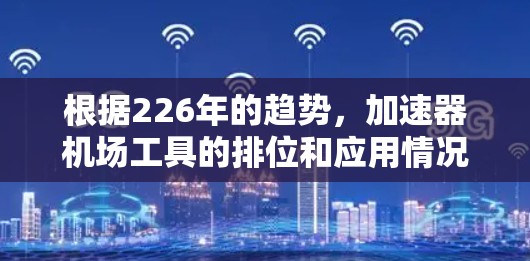 根据226年的趋势，加速器机场工具的排位和应用情况如下