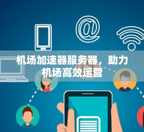 机场加速器服务器,助力机场高效运营 机场加速器服务器,助力机场高效运营