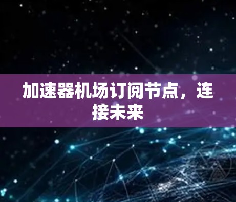 加速器机场订阅节点,连接未来 加速器机场订阅节点,连接未来