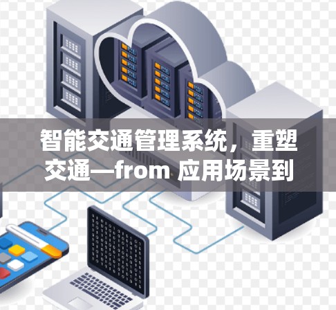 智能交通管理系统，重塑交通—from 应用场景到未来展望