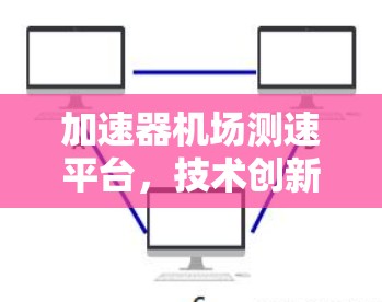 加速器机场测速平台，技术创新与用户体验的完美平衡