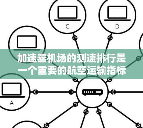加速器机场的测速排行是一个重要的航空运输指标，它反映了机场在加速飞机过程中的效率。以下是对该主题的详细分析和总结