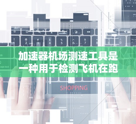加速器机场测速工具是一种用于检测飞机在跑道上的速度装置，通常安装在机场附近。它通过测量飞机的加速度来判断其速度，适用于交通监控和违规飞机检测。以下是对该工具的详细总结