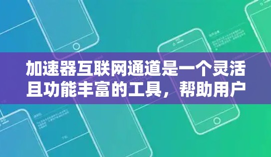 加速器互联网通道是一个灵活且功能丰富的工具，帮助用户更快地访问网络资源。以下是对加速器的全面介绍