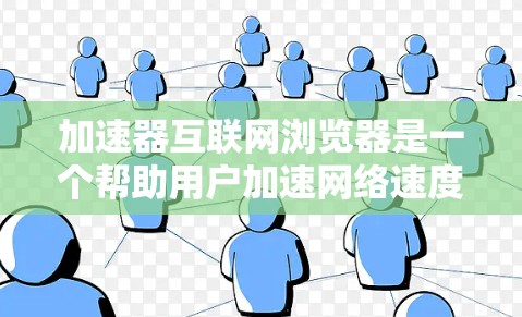 加速器互联网浏览器是一个帮助用户加速网络速度的工具，通过检测网站的加载速度并推荐更快的加载方式，如缓存缓存缓存，提升用户体验。以下是关于加速器的详细总结