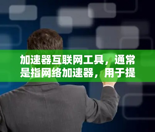 加速器互联网工具，通常是指网络加速器，用于提升用户连接互联网的速度和性能。以下是关于加速器互联网工具的详细说明