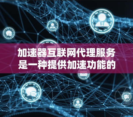 加速器互联网代理服务是一种提供加速功能的在线工具,用户可以利用它来提升下载速度、解决延迟问题或处理其他需要加速的任务。以下是对加速器互联网代理服务的详细分析和使用指南 加速器互联网代理服务是一种提供加速功能的在线工具,用户可以利用它来提升下载速度、解决延迟问题或处理其他需要加速的任务。以下是对加速器互联网代理服务的详细分析和使用指南