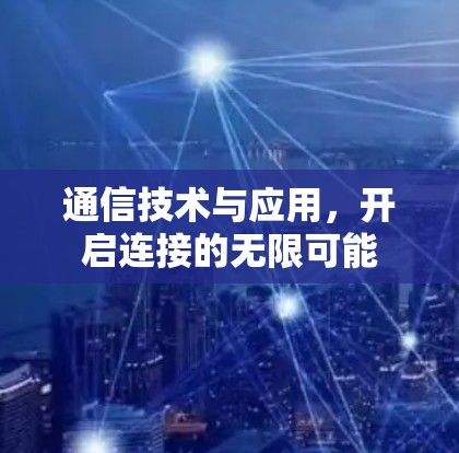 通信技术与应用，开启连接的无限可能