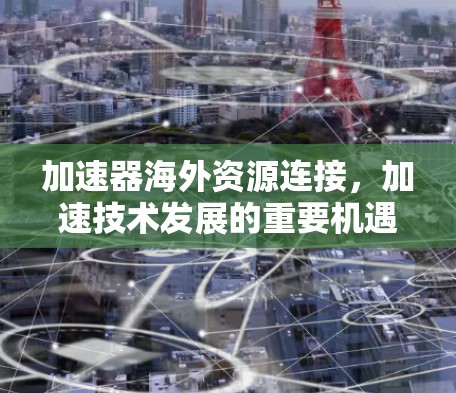 加速器海外资源连接，加速技术发展的重要机遇