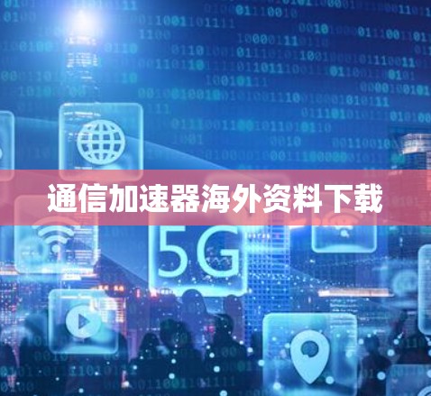 通信加速器海外资料下载 通信加速器海外资料下载