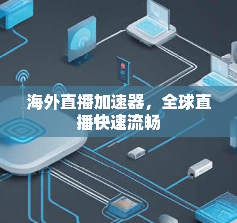 海外直播加速器，全球直播快速流畅