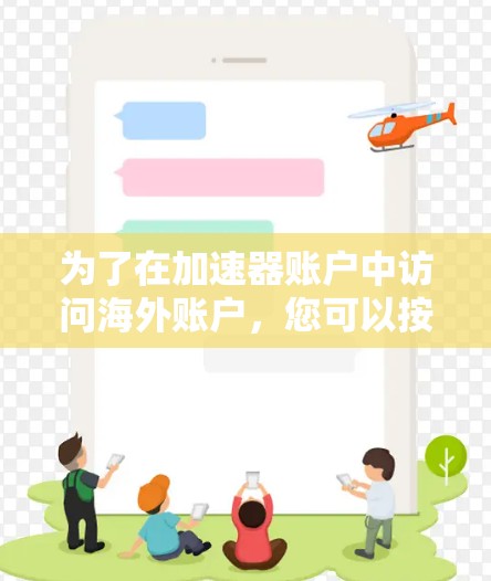 为了在加速器账户中访问海外账户，您可以按照以下步骤进行操作