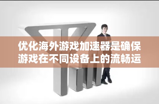 优化海外游戏加速器是确保游戏在不同设备上的流畅运行的关键步骤。以下是一个结构化的总结，涵盖从理解加速器到优化策略的各个方面