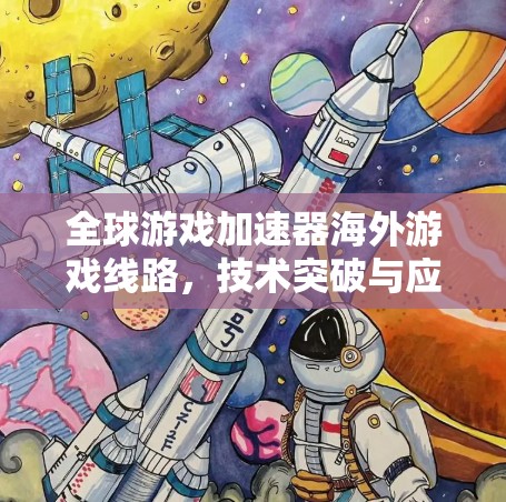 全球游戏加速器海外游戏线路，技术突破与应用前景