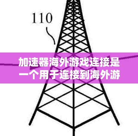 加速器海外游戏连接是一个用于连接到海外游戏服务器的加速工具。它帮助用户更快地下载和连接到游戏，适用于不同地区的下载和客户端连接。以下是该加速器的主要功能和步骤