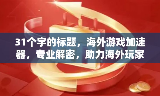 31个字的标题，海外游戏加速器，专业解密，助力海外玩家