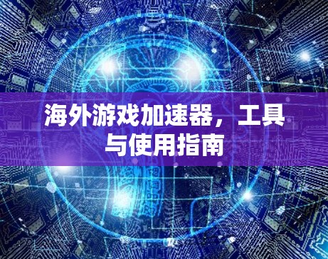 海外游戏加速器，工具与使用指南