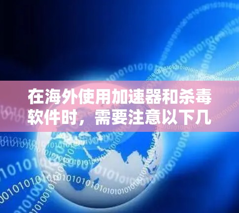 在海外使用加速器和杀毒软件时,需要注意以下几点 在海外使用加速器和杀毒软件时,需要注意以下几点