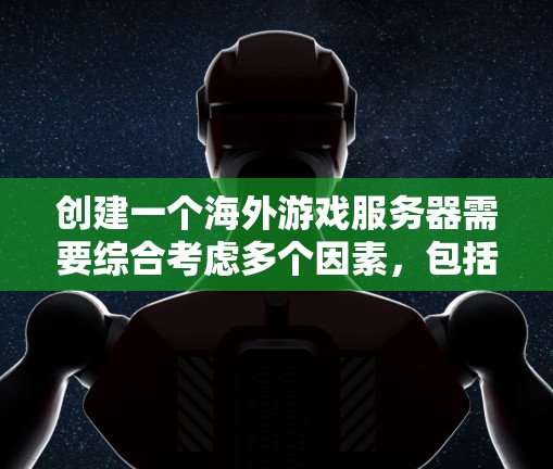 创建一个海外游戏服务器需要综合考虑多个因素，包括服务器配置、网络连接、游戏引擎选择、加速器使用以及服务器的维护和管理。以下是一个逐步的建议过程，帮助您实现这个目标