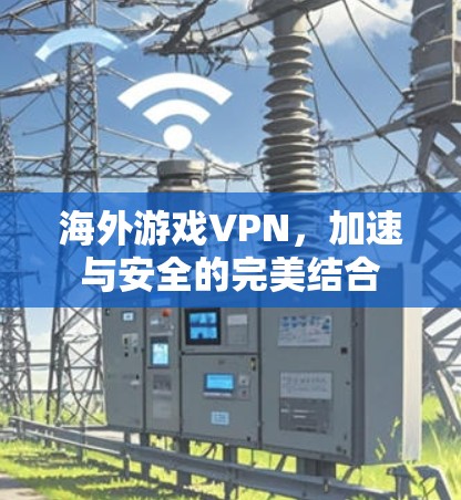 海外游戏VPN,加速与安全的完美结合 海外游戏VPN,加速与安全的完美结合