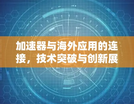 加速器与海外应用的连接，技术突破与创新展望