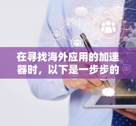 在寻找海外应用的加速器时，以下是一步步的指导建议