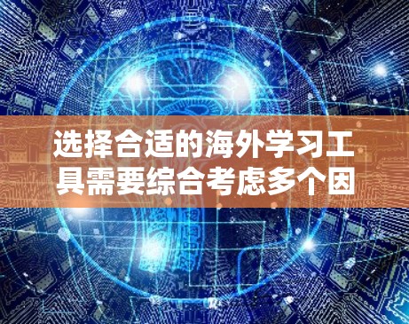 选择合适的海外学习工具需要综合考虑多个因素,包括学习者的背景、学习目标、工具的功能、价格、用户界面等。以下是一些实用的指南,帮助你选择适合自己的海外学习工具 选择合适的海外学习工具需要综合考虑多个因素,包括学习者的背景、学习目标、工具的功能、价格、用户界面等。以下是一些实用的指南,帮助你选择适合自己的海外学习工具