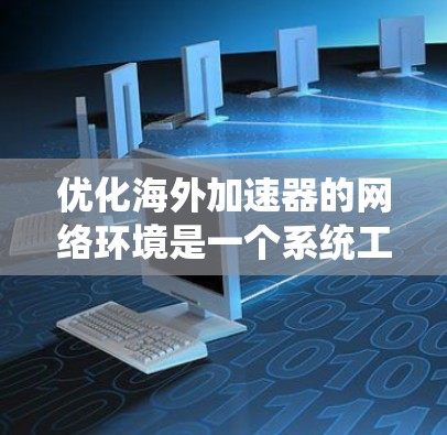 优化海外加速器的网络环境是一个系统工程，涉及多个环节的优化。以下是一个有条理的优化计划，帮助您有效提升网络性能