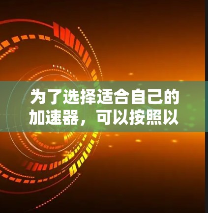 为了选择适合自己的加速器，可以按照以下步骤进行综合考虑