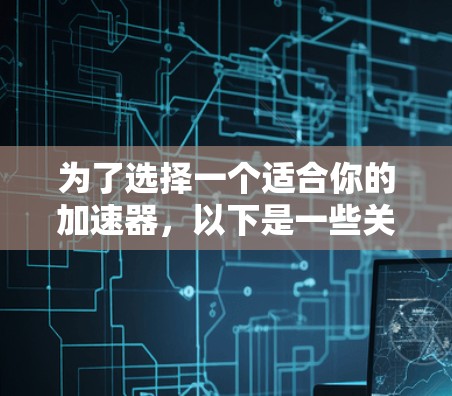 为了选择一个适合你的加速器，以下是一些关键因素和推荐
