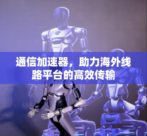 通信加速器，助力海外线路平台的高效传输