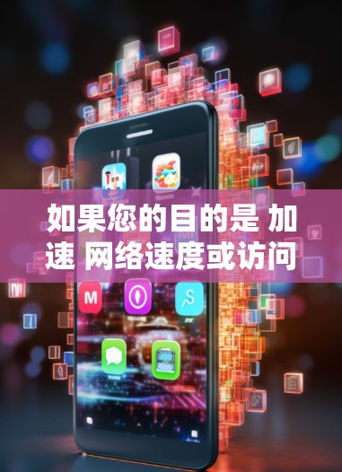 如果您的目的是 加速 网络速度或访问海外网站，建议您使用 网络加速工具 或 加速器，这些工具可以帮助您更快地访问网站。以下是如何使用加速器浏览海外网站的步骤