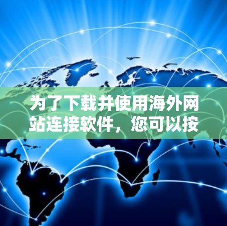 为了下载并使用海外网站连接软件，您可以按照以下步骤进行
