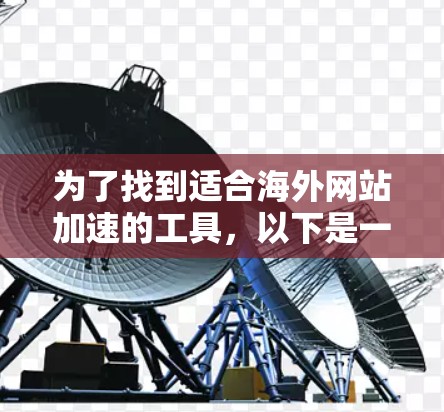 为了找到适合海外网站加速的工具，以下是一个有条理的指南，涵盖免费和付费资源，并提供具体的建议