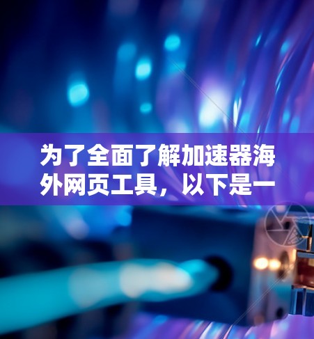 为了全面了解加速器海外网页工具，以下是一个有条理的总结和指南