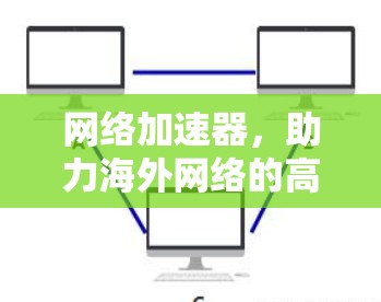 网络加速器，助力海外网络的高效传输