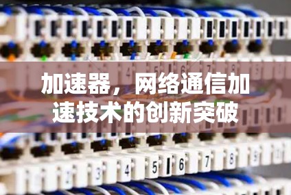 加速器，网络通信加速技术的创新突破