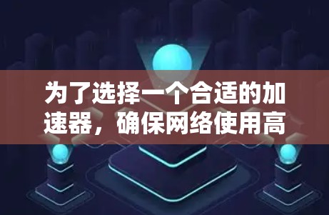 为了选择一个合适的加速器，确保网络使用高效且安全，您可以按照以下步骤进行