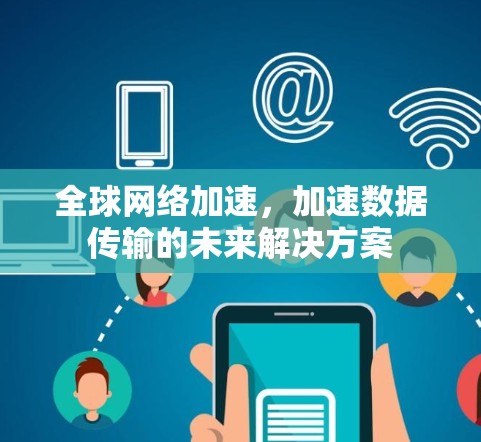 全球网络加速，加速数据传输的未来解决方案