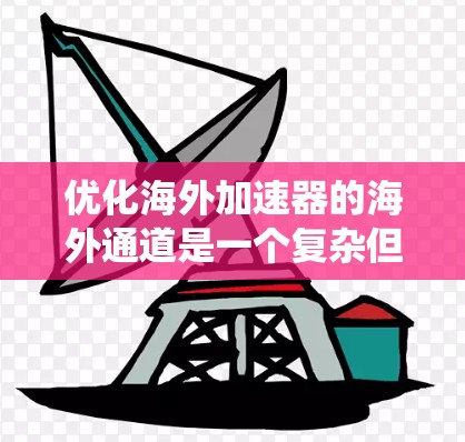 优化海外加速器的海外通道是一个复杂但重要的任务。以下是一个系统化的优化方案，涵盖多个关键方面
