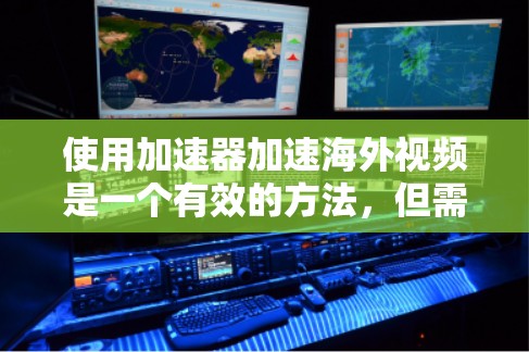 使用加速器加速海外视频是一个有效的方法，但需要仔细操作以确保最佳效果。以下是一个清晰的步骤指南