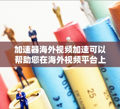 加速器海外视频加速可以帮助您在海外视频平台上传视频时速度更快，减少上传时间。以下是一些常见的加速器和推荐方法，帮助您快速上传视频