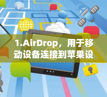 1.AirDrop，用于移动设备连接到苹果设备的加速工具，广泛应用于健康和视频行业