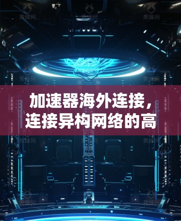 加速器海外连接，连接异构网络的高效解决方案